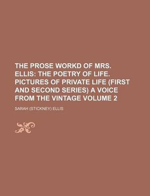 Book cover for The Prose Workd of Mrs. Ellis Volume 2; The Poetry of Life. Pictures of Private Life (First and Second Series) a Voice from the Vintage