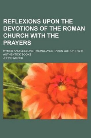 Cover of Reflexions Upon the Devotions of the Roman Church with the Prayers; Hymns and Lessons Themselves, Taken Out of Their Authentick Books