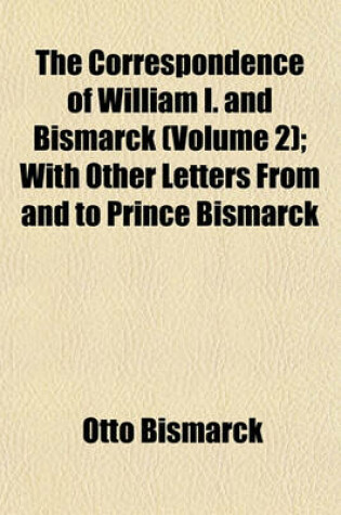 Cover of The Correspondence of William I. and Bismarck (Volume 2); With Other Letters from and to Prince Bismarck