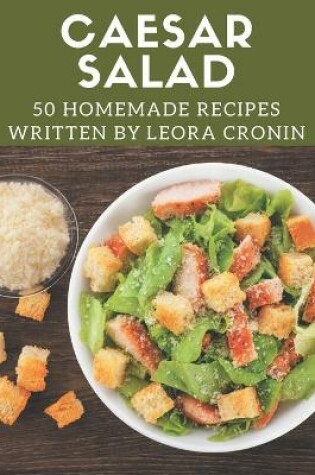 Cover of 50 Homemade Caesar Salad Recipes