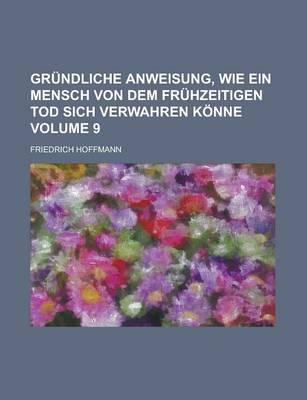 Book cover for Grundliche Anweisung, Wie Ein Mensch Von Dem Fruhzeitigen Tod Sich Verwahren Konne Volume 9