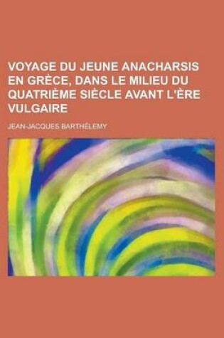 Cover of Voyage Du Jeune Anacharsis En Grece, Dans Le Milieu Du Quatrieme Siecle Avant L'Ere Vulgaire