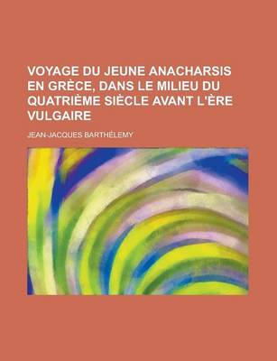Book cover for Voyage Du Jeune Anacharsis En Grece, Dans Le Milieu Du Quatrieme Siecle Avant L'Ere Vulgaire