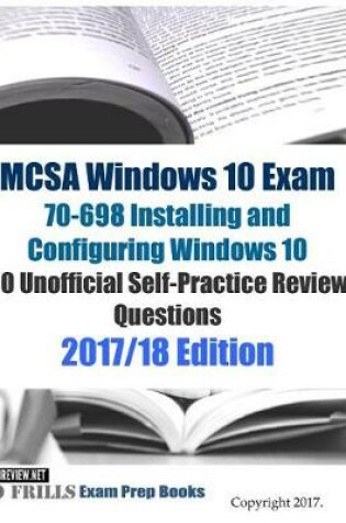 Cover of MCSA Windows 10 Exam 70-698 Installing and Configuring Windows 10 80 Unofficial Self-Practice Review Questions