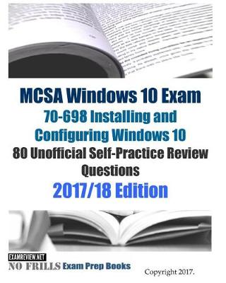 Book cover for MCSA Windows 10 Exam 70-698 Installing and Configuring Windows 10 80 Unofficial Self-Practice Review Questions