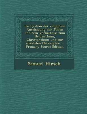 Book cover for Das System Der Religiosen Anschauung Der Juden Und Sein Verhaltniss Zum Heidenthum, Christenthum Und Zur Absoluten Philosophie.