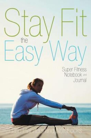 Cover of Stay Fit the Easy Way - Super Fitness Notebook and Journal