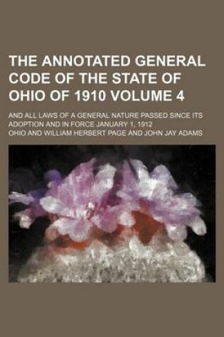 Cover of The Annotated General Code of the State of Ohio of 1910 Volume 4; And All Laws of a General Nature Passed Since Its Adoption and in Force January 1, 1