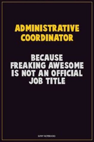 Cover of Administrative Coordinator, Because Freaking Awesome Is Not An Official Job Title