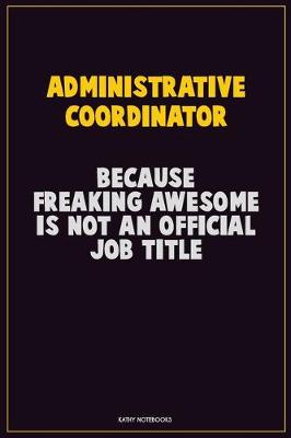 Book cover for Administrative Coordinator, Because Freaking Awesome Is Not An Official Job Title