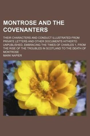 Cover of Montrose and the Covenanters (Volume 1); Their Characters and Conduct Illustrated from Private Letters and Other Documents Hitherto Unpublished, Embracing the Times of Charles 1, from the Rise of the Troubles in Scotland to the Death of Montrose