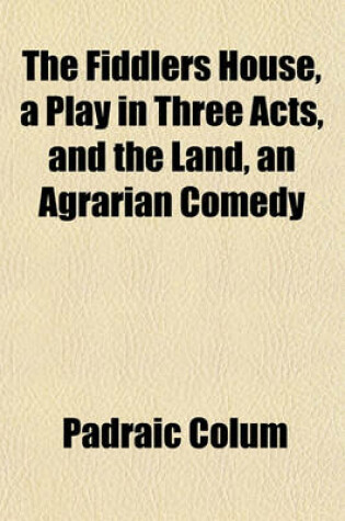 Cover of The Fiddlers House, a Play in Three Acts, and the Land, an Agrarian Comedy