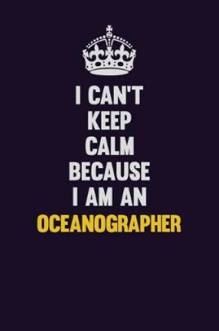 Cover of I can't Keep Calm Because I Am An Oceanographer