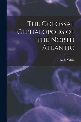 Cover of The Colossal Cephalopods of the North Atlantic [microform]