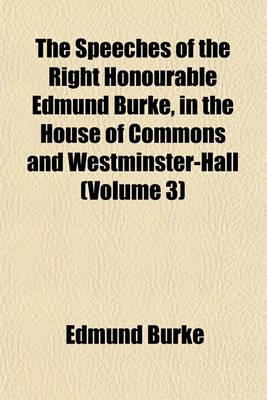 Book cover for The Speeches of the Right Honourable Edmund Burke, in the House of Commons and Westminster-Hall (Volume 3)