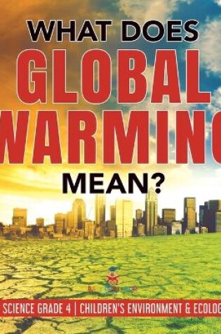 Cover of What Does Global Warming Mean? Climate Science Grade 4 Children's Environment & Ecology Books