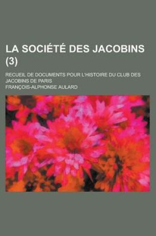 Cover of La Societe Des Jacobins; Recueil de Documents Pour L'Histoire Du Club Des Jacobins de Paris (3)