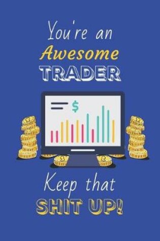 Cover of You're An Awesome Trader Keep That Shit Up!