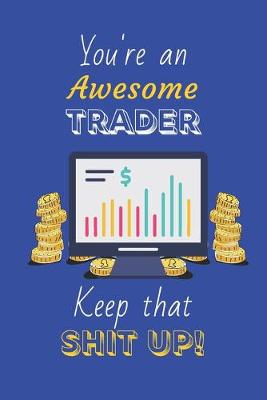 Book cover for You're An Awesome Trader Keep That Shit Up!