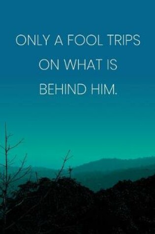 Cover of Inspirational Quote Notebook - 'Only A Fool Trips On What Is Behind Him.' - Inspirational Journal to Write in - Inspirational Quote Diary