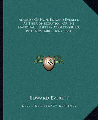 Book cover for Address of Hon. Edward Everett, at the Consecration of the Naddress of Hon. Edward Everett, at the Consecration of the National Cemetery at Gettysburg, 19th November, 1863 (1864) Ational Cemetery at Gettysburg, 19th November, 1863 (1864)