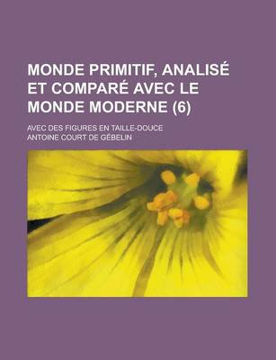 Book cover for Monde Primitif, Analise Et Compare Avec Le Monde Moderne; Avec Des Figures En Taille-Douce (6 )