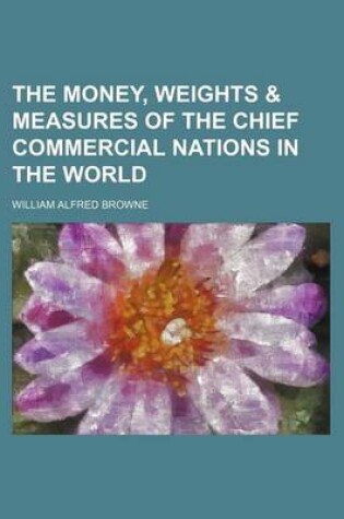 Cover of The Money, Weights & Measures of the Chief Commercial Nations in the World