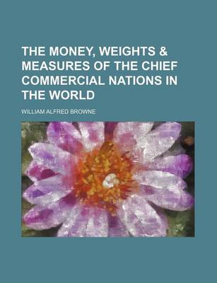 Book cover for The Money, Weights & Measures of the Chief Commercial Nations in the World