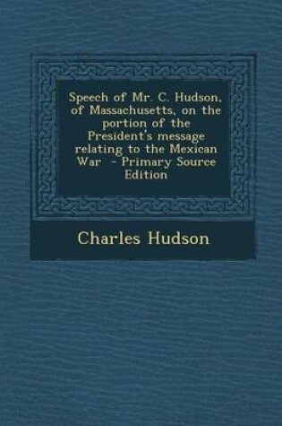Cover of Speech of Mr. C. Hudson, of Massachusetts, on the Portion of the President's Message Relating to the Mexican War