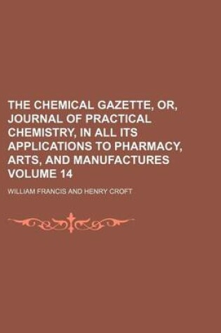 Cover of The Chemical Gazette, Or, Journal of Practical Chemistry, in All Its Applications to Pharmacy, Arts, and Manufactures Volume 14