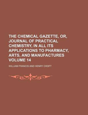 Book cover for The Chemical Gazette, Or, Journal of Practical Chemistry, in All Its Applications to Pharmacy, Arts, and Manufactures Volume 14