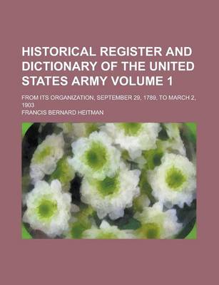 Book cover for Historical Register and Dictionary of the United States Army; From Its Organization, September 29, 1789, to March 2, 1903 Volume 1