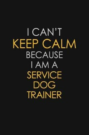 Cover of I Can't Keep Calm Because I Am A Service Dog Trainer