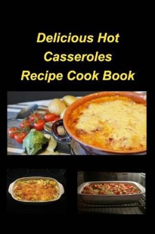 Cover of Delicious Hot Casserole Recipes Cook Book
