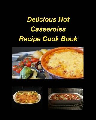 Book cover for Delicious Hot Casserole Recipes Cook Book