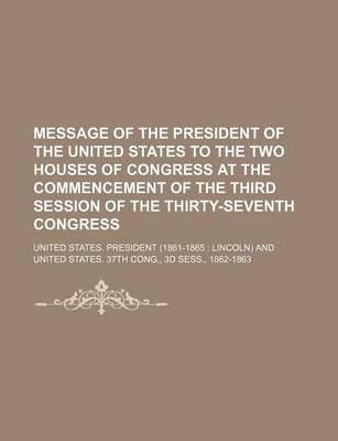 Book cover for Message of the President of the United States to the Two Houses of Congress at the Commencement of the Third Session of the Thirty-Seventh Congress