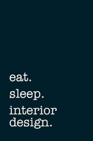 Cover of Eat. Sleep. Interior Design. - Lined Notebook