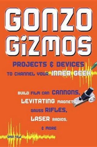Cover of Gonzo Gizmos: Projects & Devices to Channel Your Inner Geek