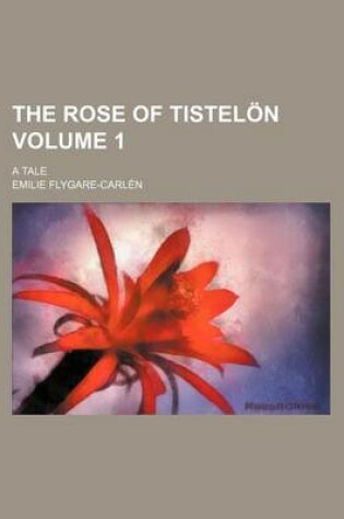 Cover of The Rose of Tistelon; A Tale Volume 1