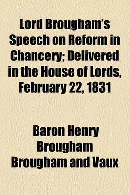 Book cover for Lord Brougham's Speech on Reform in Chancery; Delivered in the House of Lords, February 22, 1831