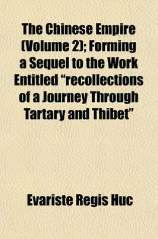 Cover of The Chinese Empire (Volume 2); Forming a Sequel to the Work Entitled "Recollections of a Journey Through Tartary and Thibet"