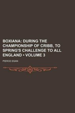 Cover of Boxiana (Volume 3); During the Championship of Cribb, to Spring's Challenge to All England