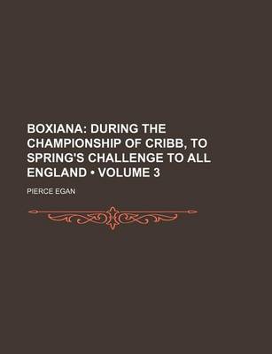 Book cover for Boxiana (Volume 3); During the Championship of Cribb, to Spring's Challenge to All England