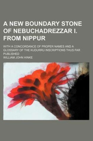 Cover of A New Boundary Stone of Nebuchadrezzar I. from Nippur; With a Concordance of Proper Names and a Glossary of the Kudurru Inscriptions Thus Far Published