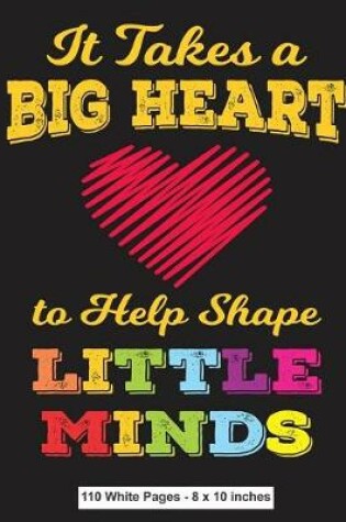 Cover of It Takes A Big Heart To Help Shape Little Minds 110 White Pages 8x10 inches