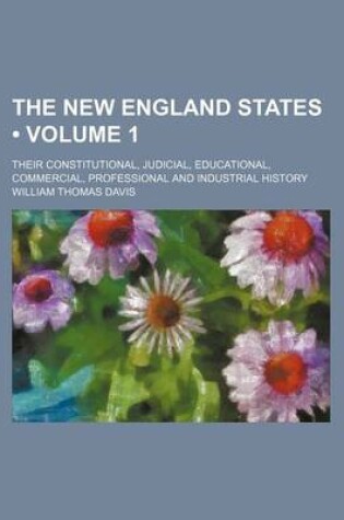 Cover of The New England States (Volume 1); Their Constitutional, Judicial, Educational, Commercial, Professional and Industrial History