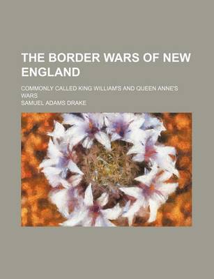 Book cover for The Border Wars of New England; Commonly Called King William's and Queen Anne's Wars