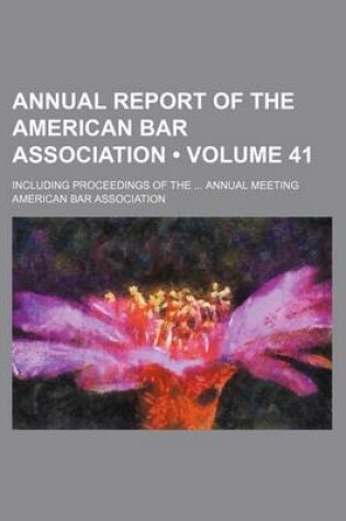 Cover of Annual Report of the American Bar Association (Volume 41); Including Proceedings of the Annual Meeting