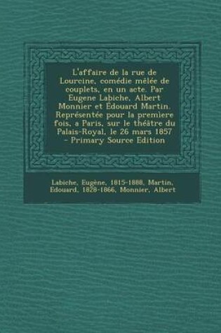 Cover of L'Affaire de La Rue de Lourcine, Comedie Melee de Couplets, En Un Acte. Par Eugene Labiche, Albert Monnier Et Edouard Martin. Representee Pour La Prem