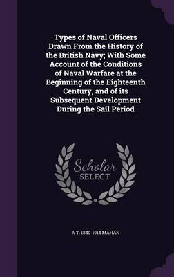 Book cover for Types of Naval Officers Drawn from the History of the British Navy; With Some Account of the Conditions of Naval Warfare at the Beginning of the Eighteenth Century, and of Its Subsequent Development During the Sail Period